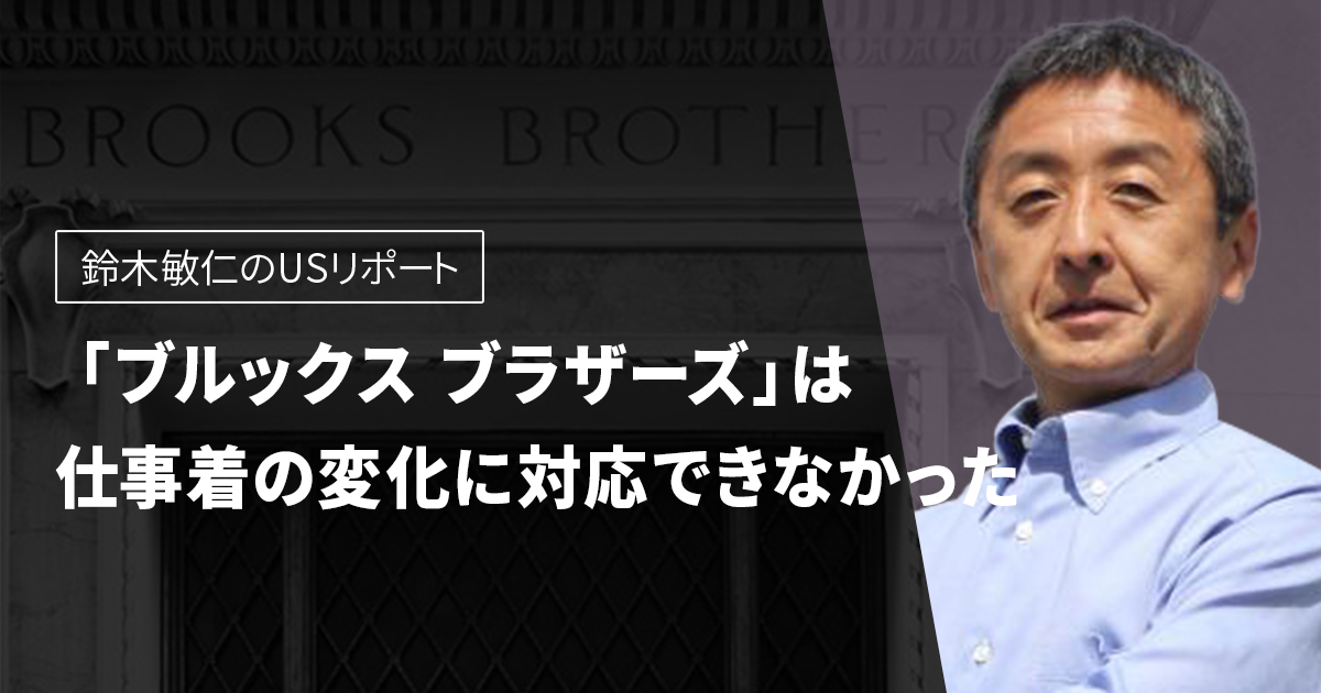 ブルックス ブラザーズ は仕事着の変化に対応できなかった 鈴木敏仁usリポート Wwdjapan