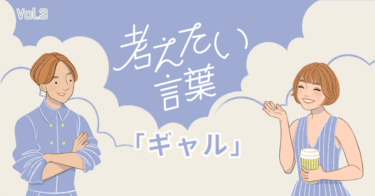 ギャル って何者 めんどくさい 新米2人によるポッドキャスト連載 考えたい言葉 Vol 3 Wwdjapan
