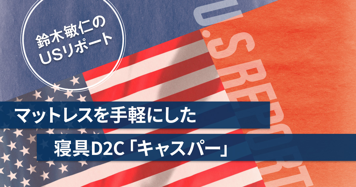 マットレスを手軽にした寝具D2C「キャスパー」 鈴木敏仁のUSリポート