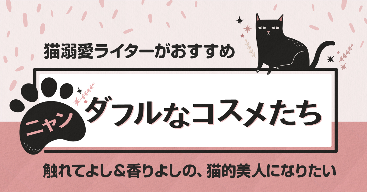 存在そのものが尊い 触れてよし 香りよしの猫的美人になりたい ニャンダフルなコスメたち Wwdjapan