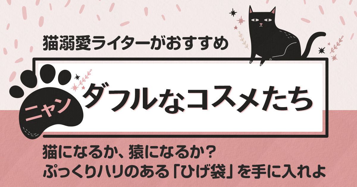 猫になるか 猿になるか ぷっくりハリのある ひげ袋 を目指せ ニャンダフルなコスメたち Wwdjapan